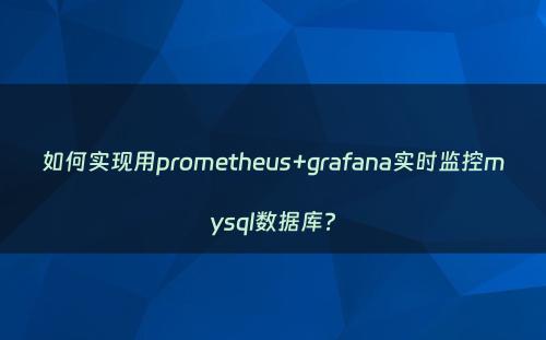 如何实现用prometheus+grafana实时监控mysql数据库?