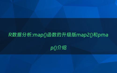 R数据分析:map()函数的升级版map2()和pmap()介绍