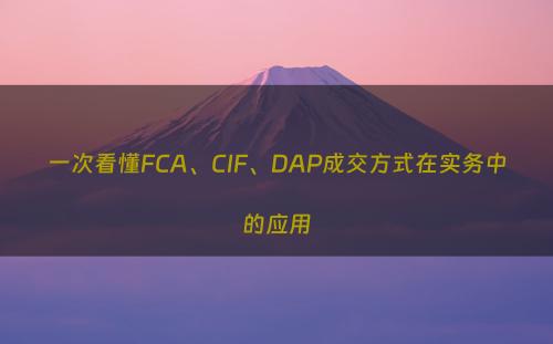 一次看懂FCA、CIF、DAP成交方式在实务中的应用