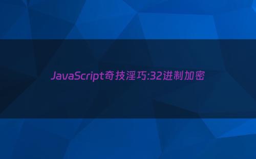 JavaScript奇技淫巧:32进制加密