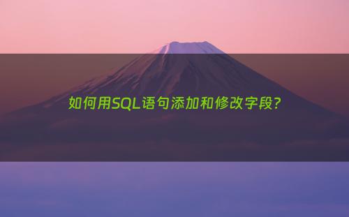 如何用SQL语句添加和修改字段?