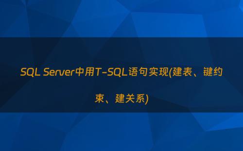 SQL Server中用T-SQL语句实现(建表、键约束、建关系)