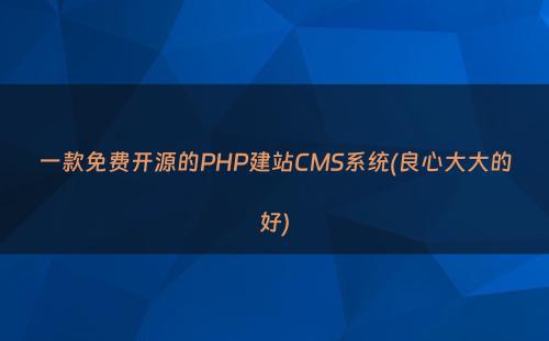 一款免费开源的PHP建站CMS系统(良心大大的好)