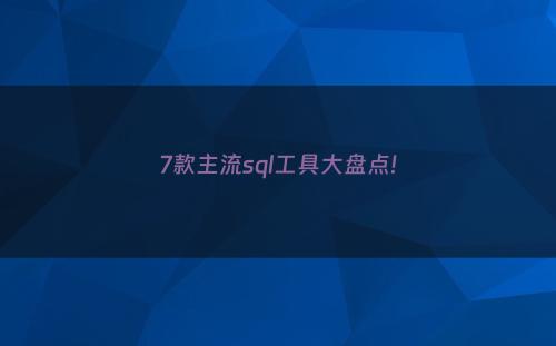 7款主流sql工具大盘点!