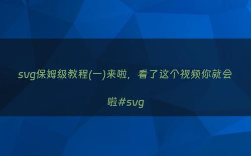 svg保姆级教程(一)来啦，看了这个视频你就会啦#svg