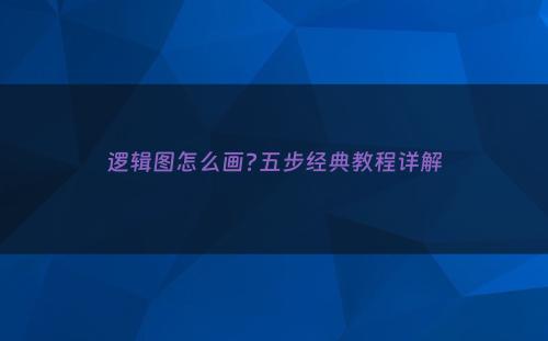 逻辑图怎么画?五步经典教程详解