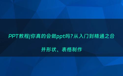 PPT教程|你真的会做ppt吗?从入门到精通之合并形状、表格制作