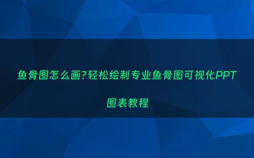 鱼骨图怎么画?轻松绘制专业鱼骨图可视化PPT图表教程