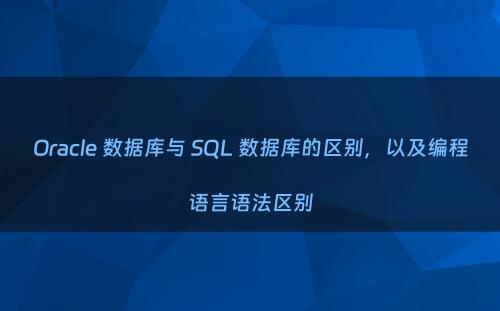 Oracle 数据库与 SQL 数据库的区别，以及编程语言语法区别