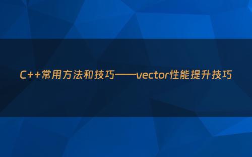 C++常用方法和技巧——vector性能提升技巧