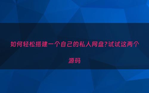 如何轻松搭建一个自己的私人网盘?试试这两个源码