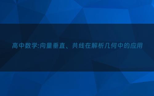 高中数学:向量垂直、共线在解析几何中的应用