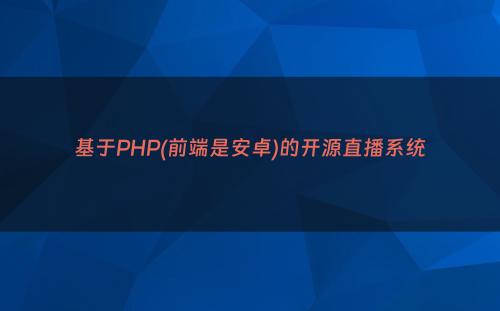 基于PHP(前端是安卓)的开源直播系统