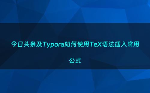 今日头条及Typora如何使用TeX语法插入常用公式