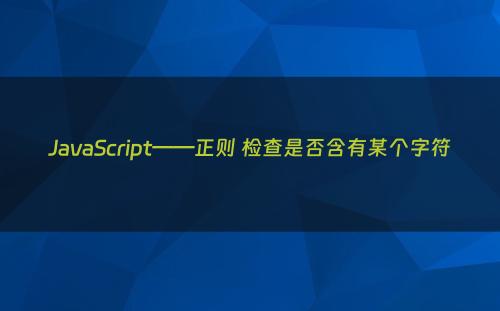 JavaScript——正则 检查是否含有某个字符