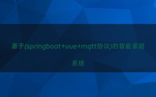 基于(springboot+vue+mqtt协议)的智能家居系统