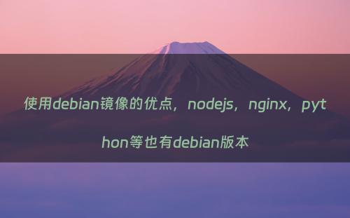 使用debian镜像的优点，nodejs，nginx，python等也有debian版本