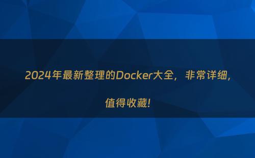 2024年最新整理的Docker大全，非常详细，值得收藏!