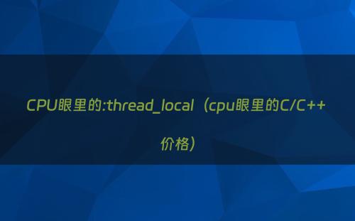 CPU眼里的:thread_local（cpu眼里的C/C++ 价格）