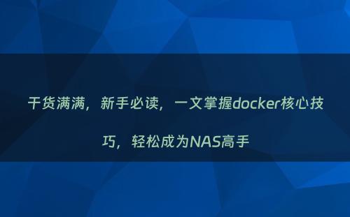 干货满满，新手必读，一文掌握docker核心技巧，轻松成为NAS高手