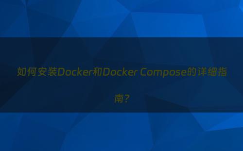 如何安装Docker和Docker Compose的详细指南?