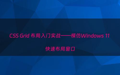 CSS Grid 布局入门实战——模仿Windows 11 快速布局窗口