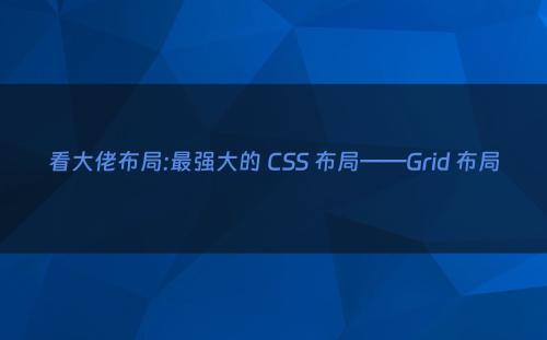 看大佬布局:最强大的 CSS 布局——Grid 布局