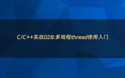 C/C++实战028:多线程thread使用入门