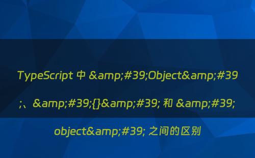 TypeScript 中 &#39;Object&#39;、&#39;{}&#39; 和 &#39;object&#39; 之间的区别