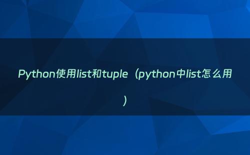 Python使用list和tuple（python中list怎么用）