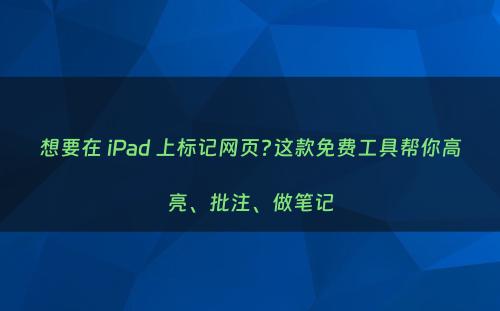 想要在 iPad 上标记网页?这款免费工具帮你高亮、批注、做笔记