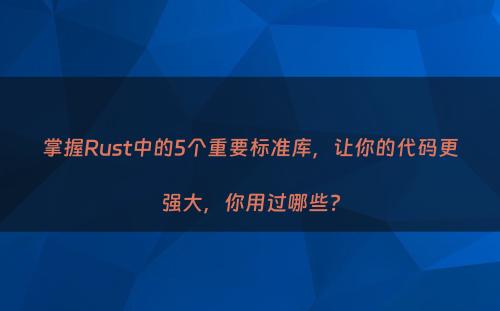 掌握Rust中的5个重要标准库，让你的代码更强大，你用过哪些?