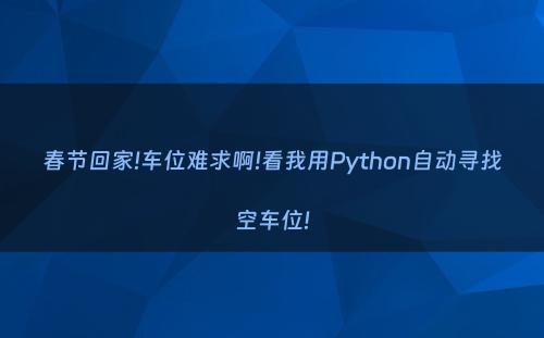 春节回家!车位难求啊!看我用Python自动寻找空车位!