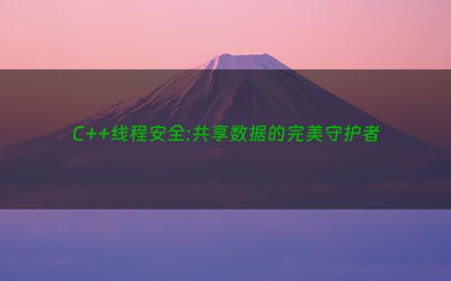 C++线程安全:共享数据的完美守护者