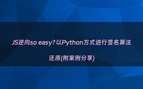 JS逆向so easy?以Python方式进行签名算法还原(附案例分享)