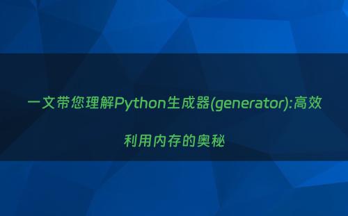 一文带您理解Python生成器(generator):高效利用内存的奥秘