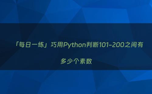 「每日一练」巧用Python判断101-200之间有多少个素数