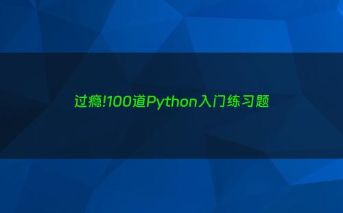 过瘾!100道Python入门练习题