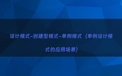 设计模式-创建型模式-单例模式（单例设计模式的应用场景）