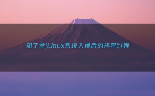 知了堂|Linux系统入侵后的排查过程