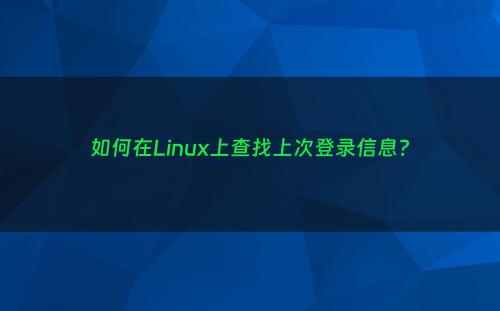 如何在Linux上查找上次登录信息?