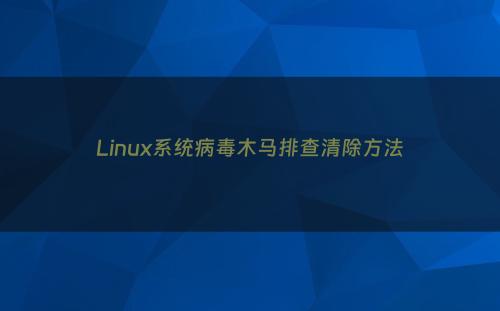 Linux系统病毒木马排查清除方法