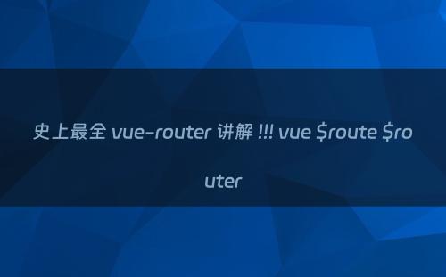 史上最全 vue-router 讲解 !!! vue $route $router