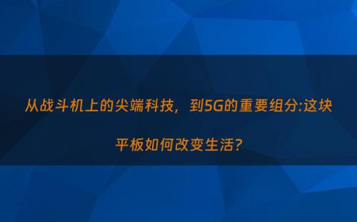 从战斗机上的尖端科技，到5G的重要组分:这块平板如何改变生活?