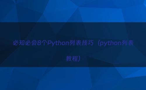 必知必会8个Python列表技巧（python列表教程）