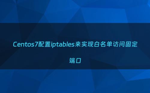 Centos7配置iptables来实现白名单访问固定端口