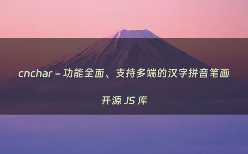 cnchar - 功能全面、支持多端的汉字拼音笔画开源 JS 库