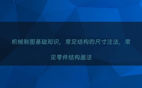 机械制图基础知识，常见结构的尺寸注法，常见零件结构画法