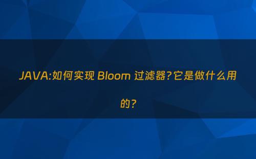 JAVA:如何实现 Bloom 过滤器?它是做什么用的?