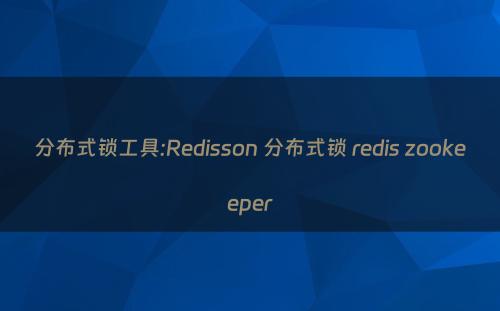 分布式锁工具:Redisson 分布式锁 redis zookeeper